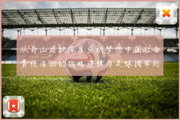 从舟山启航深度分析梦想中国社会责任活动的战略逻辑与足球拥军对军民融合发展的数据化影响