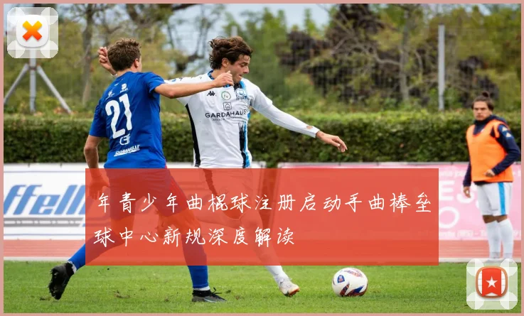 年青少年曲棍球注册启动手曲棒垒球中心新规深度解读